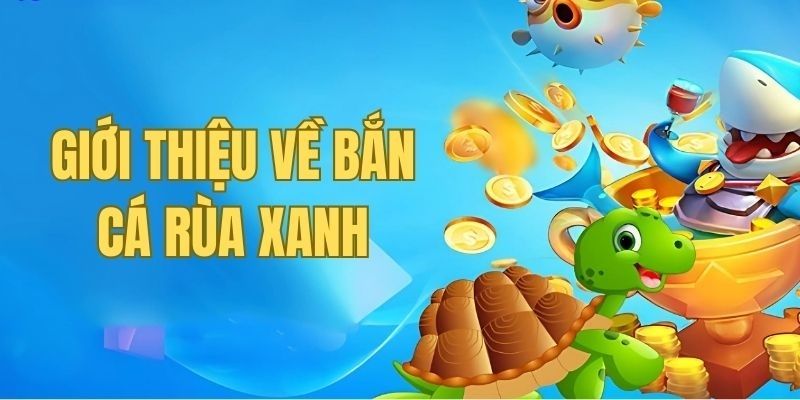 Bắn cá rùa xanh được nhiều người chơi lựa chọn hiện nay