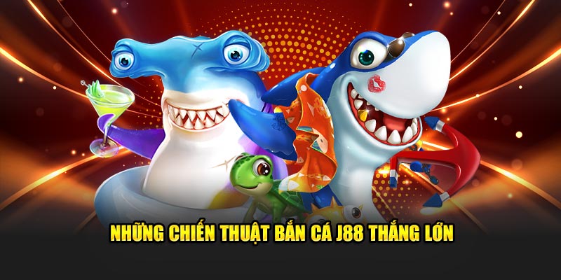 Những chiến thuật bắn cá J88 thắng lớn